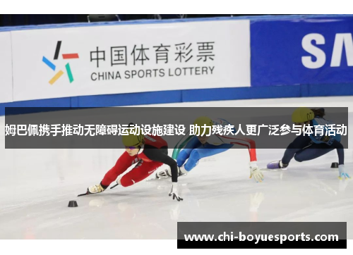 姆巴佩携手推动无障碍运动设施建设 助力残疾人更广泛参与体育活动