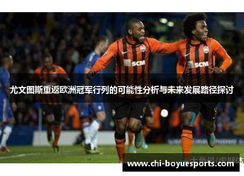 尤文图斯重返欧洲冠军行列的可能性分析与未来发展路径探讨